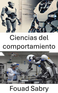 Title: Ciencias del comportamiento: Comprender la toma de decisiones y la interacción humanas en robótica, Author: Fouad Sabry