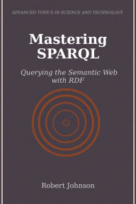 Title: Mastering SPARQL: Querying the Semantic Web with RDF, Author: Robert Johnson