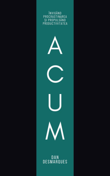 Acum: Învigând Procrastinarea ?i Propulsând Productivitatea