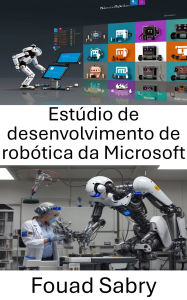 Title: Estúdio de desenvolvimento de robótica da Microsoft: Um guia abrangente para construir e programar robôs inteligentes, Author: Fouad Sabry