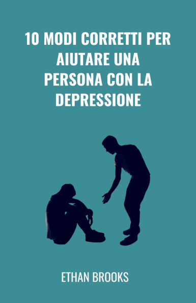 10 Modi Corretti Per Aiutare Una Persona Con La Depressione