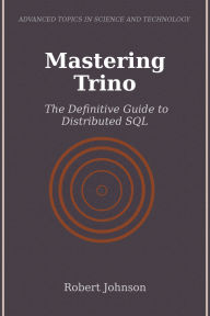 Title: Mastering Trino: The Definitive Guide to Distributed SQL, Author: Robert Johnson