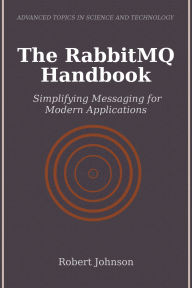 Title: The RabbitMQ Handbook: Simplifying Messaging for Modern Applications, Author: Robert Johnson
