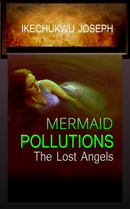 Title: Mermaid Pollutions: The Lost Angels, Author: Ikechukwu Joseph