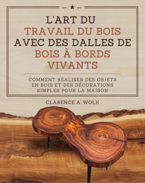 L'art du travail du bois avec des dalles de bois à bords vivants: Comment réaliser des objets en bois et des décorations simples pour la maison