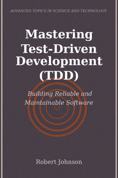 Mastering Test-Driven Development (TDD): Building Reliable and Maintainable Software