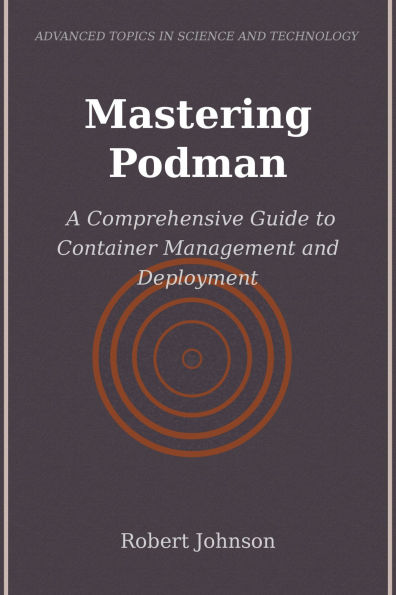 Mastering Podman: A Comprehensive Guide to Container Management and Deployment