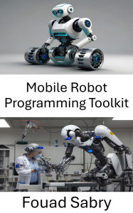 Title: Mobile Robot Programming Toolkit: Essential Tools and Techniques for Autonomous Navigation and Control, Author: Fouad Sabry