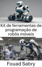 Kit de ferramentas de programação de robôs móveis: Ferramentas e técnicas essenciais para navegação e controle autônomos