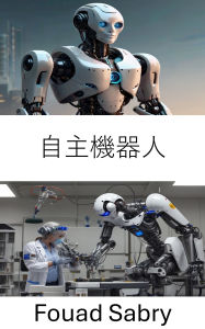 Title: Autonomous Robot: Advancements in Intelligent Systems for Self Guided Machines, Author: Fouad Sabry
