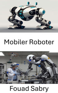 Title: Mobiler Roboter: Die Zukunft der autonomen Navigation gestalten, Author: Fouad Sabry