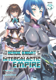Title: I'm the Heroic Knight of an Intergalactic Empire! (Light Novel) Vol. 3, Author: Yomu Mishima