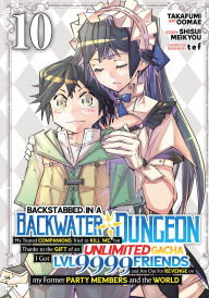 Backstabbed in a Backwater Dungeon: My Party Tried to Kill Me, But Thanks to an Infinite Gacha I Got LVL 9999 Friends and Am Out For Revenge (Manga) Vol. 10