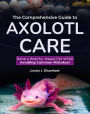The Comprehensive Guide to Axolotl Care: Raise a Healthy, Happy Pet While Avoiding Common Mistakes!