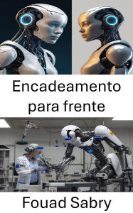 Title: Encadeamento para frente: Desbloqueando o conhecimento por meio do raciocínio baseado em regras, Author: Fouad Sabry