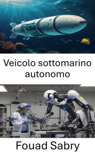 Title: Veicolo sottomarino autonomo: Progettazione e implementazione di robotica marina avanzata per l'esplorazione e il monitoraggio, Author: Fouad Sabry