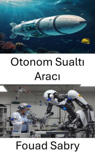 Title: Otonom Sualti Araci: Kesif ve Izleme için Gelismis Deniz Robotlarinin Tasarlanmasi ve Uygulanmasi, Author: Fouad Sabry