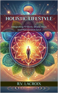 Title: Holisztikus életmód: Fitt test, éles elme és harmonikus szellem a mindennapokban, Author: R.V. LaCroix