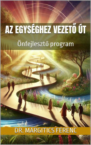 Title: Az Egységhez vezeto út: Önfejleszto program, Author: Dr. Margitics Ferenc