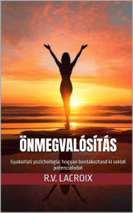 Title: Önmegvalósítás: Gyakorlati pszichológia: Hogyan bontakoztasd ki valódi potenciálodat:, Author: R.V. LaCroix