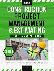 Title: Construction Project Management & Estimating for Beginners: [2 in 1] From Estimates to Execution - Mastering Project Bids, Estimating Techniques and Management Essentials for New Professionals, Author: Jack Miller