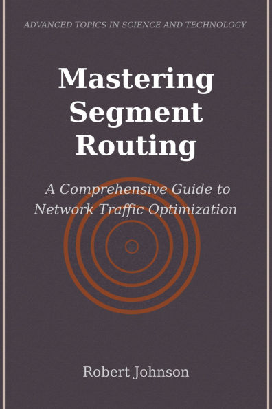 Mastering Segment Routing: A Comprehensive Guide to Network Traffic Optimization