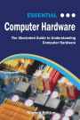 Essential Computer Hardware: The Illustrated Guide to Understanding Computer Systems