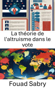 Title: La théorie de l'altruisme dans le vote: The Compassionate Choice for Political Engagement, Author: Fouad Sabry