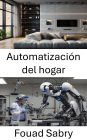 Automatización del hogar: Transformando espacios habitables mediante robótica inteligente y tecnologías inteligentes