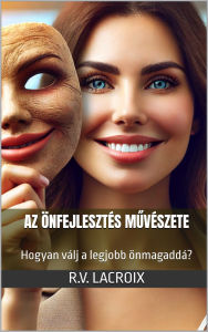 Title: Az önfejlesztés muvészete: Hogyan válj a legjobb önmagaddá?, Author: R.V. LaCroix