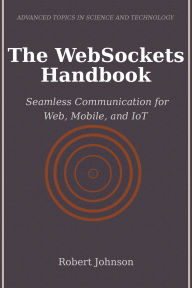 Title: The WebSockets Handbook: Seamless Communication for Web, Mobile, and IoT, Author: Robert Johnson