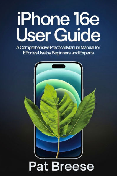 iPhone 16e User Guide: A Comprehensive Practical Manual for Effortless Use by Beginners and Experts