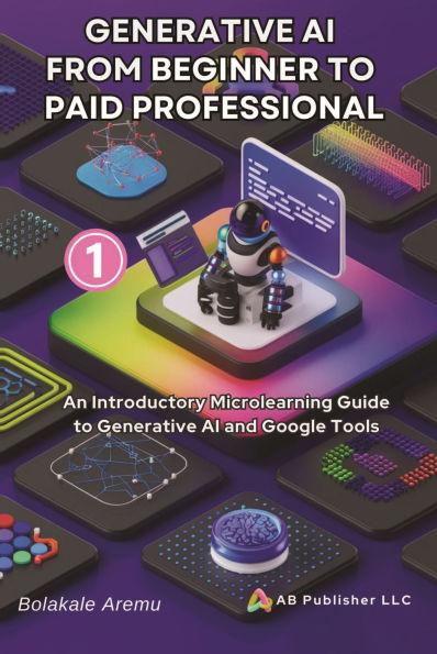 Generative AI From Beginner to Paid Professional: An Introductory Microlearning Guide to Generative AI and Google