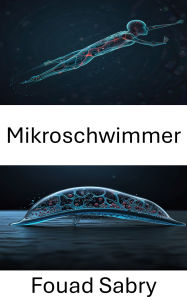 Title: Mikroschwimmer: Fortschritte bei biohybriden Systemen für autonome Fortbewegung, Author: Fouad Sabry