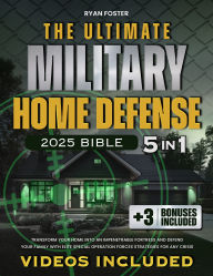 Title: The Ultimate Military Home Defense Bible: [5 in 1] Transform Your Home Into an Elite Security Bunker and Defend Your Family with Navy SEAL-Proof Bug-In Strategies for Any Crisis, Author: Ryan Foster