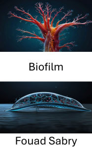 Title: Biofilm: Erforschung mikrobieller Gemeinschaften und ihrer Rolle in biohybriden Systemen, Author: Fouad Sabry