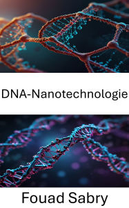 Title: DNA-Nanotechnologie: Molekulare Strukturen für innovative Anwendungen nutzbar machen, Author: Fouad Sabry