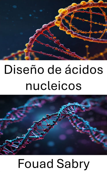 Diseño de ácidos nucleicos: Ingeniería del ADN para la innovación molecular y la biología sintética