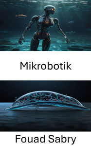 Title: Mikrobotik: Entwicklung eines lebendigen Antriebs für die nächste Generation biohybrider Maschinen, Author: Fouad Sabry