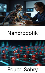 Title: Nanorobotik: Fortschritte bei Molekularmaschinen und in der Mikrotechnologie, Author: Fouad Sabry