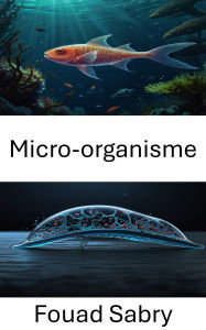 Title: Micro-organisme: Progrès dans les technologies biohybrides pour les nageurs de nouvelle génération, Author: Fouad Sabry