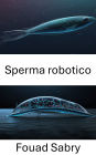 Sperma robotico: Progressi nei nuotatori bioibridi per le tecnologie riproduttive