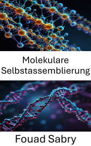 Title: Molekulare Selbstassemblierung: Neue Grenzen in der DNA-Nanotechnologie und im biomimetischen Design, Author: Fouad Sabry