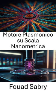 Title: Motore Plasmonico su Scala Nanometrica: Sfruttare la luce per un movimento di precisione su scala atomica, Author: Fouad Sabry