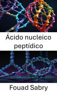 Title: Ácido nucleico peptídico: Enfoques innovadores para el diseño de arquitectura molecular y nanoestructuras, Author: Fouad Sabry