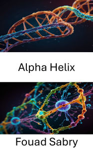 Title: Alpha Helix: Erforschung der Strukturdynamik der Proteinfaltung und -funktion, Author: Fouad Sabry