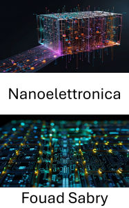 Title: Nanoelettronica: Progressi nella progettazione di circuiti in miniatura e nell'informatica quantistica, Author: Fouad Sabry