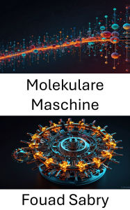 Title: Molekulare Maschine: Die Kraft nanoskaliger Systeme für Innovationen nutzen, Author: Fouad Sabry