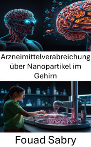 Title: Arzneimittelverabreichung über Nanopartikel im Gehirn: Innovationen in der zielgerichteten Therapie neurologischer Erkrankungen, Author: Fouad Sabry