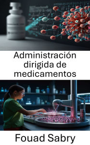 Title: Administración dirigida de medicamentos: Avances en nanotecnología para la medicina de precisión, Author: Fouad Sabry